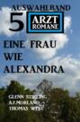 Eine Frau wie Alexandra: Auswahlband 5 Arztromane