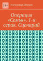 Операция «Семья». 1-я серия. Сценарий