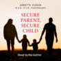 Secure Parent, Secure Child - How a Parent\'s Adult Attachment Shapes the Security of the Child (Unabridged)