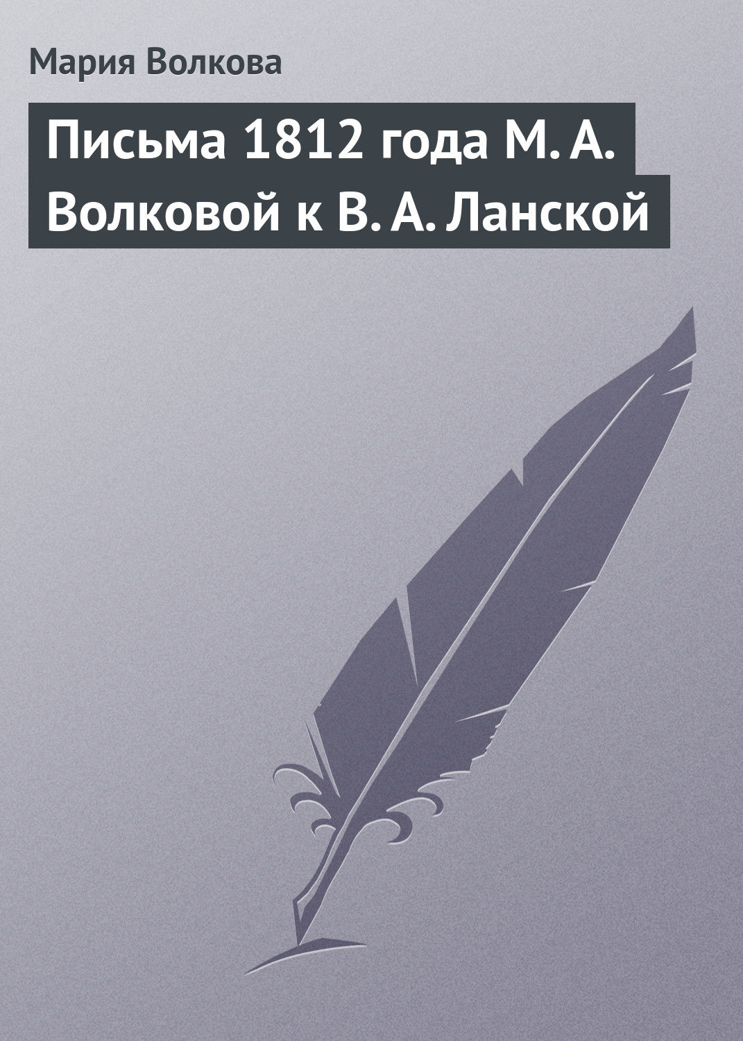 Письма 1812 года М. А. Волковой к В. А. Ланской, Мария Волкова ...