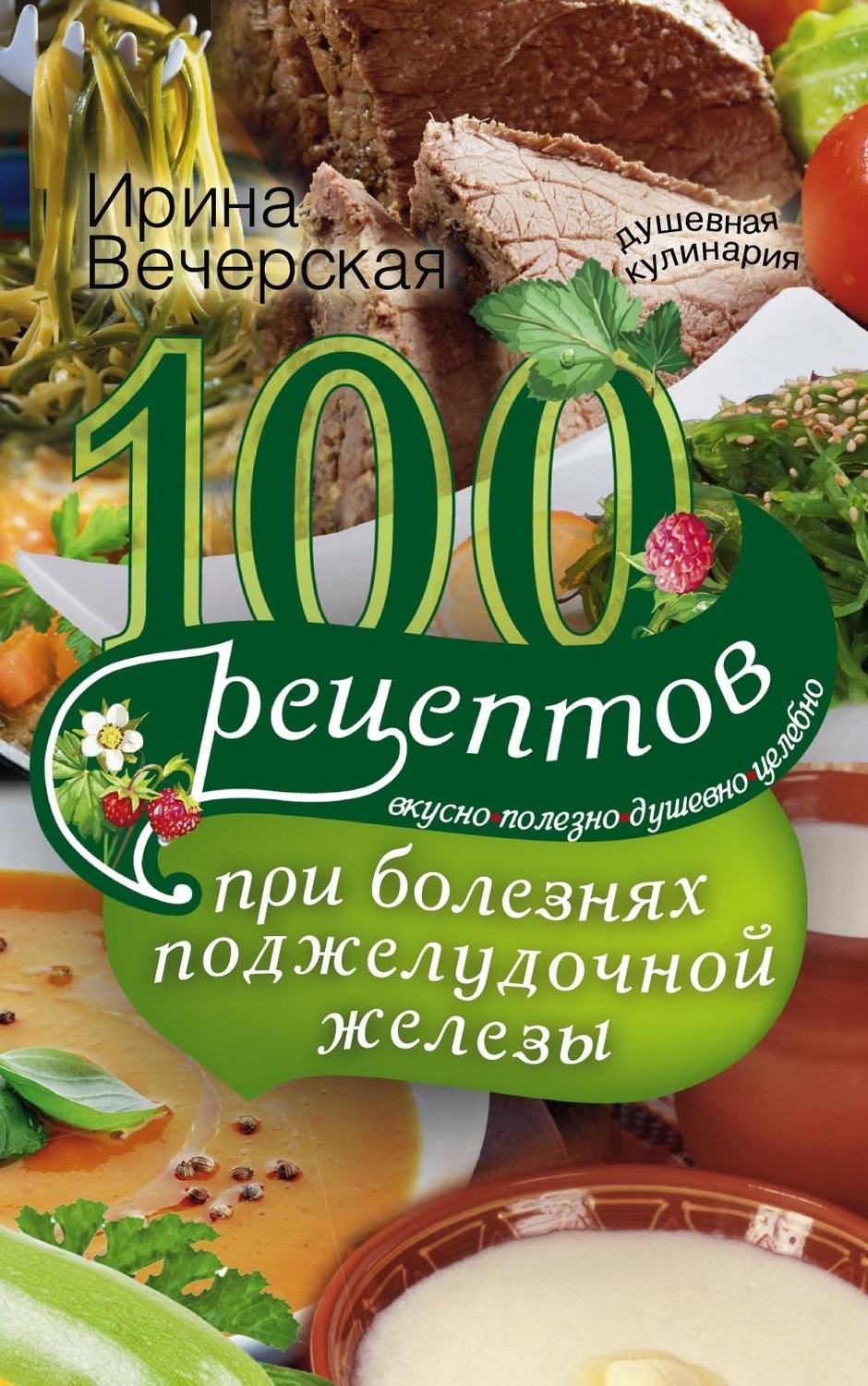 Цитаты из книги «100 рецептов при болезнях поджелудочной железы. Вкусно,  полезно, душевно, целебно» Ирины Вечерской – Литрес