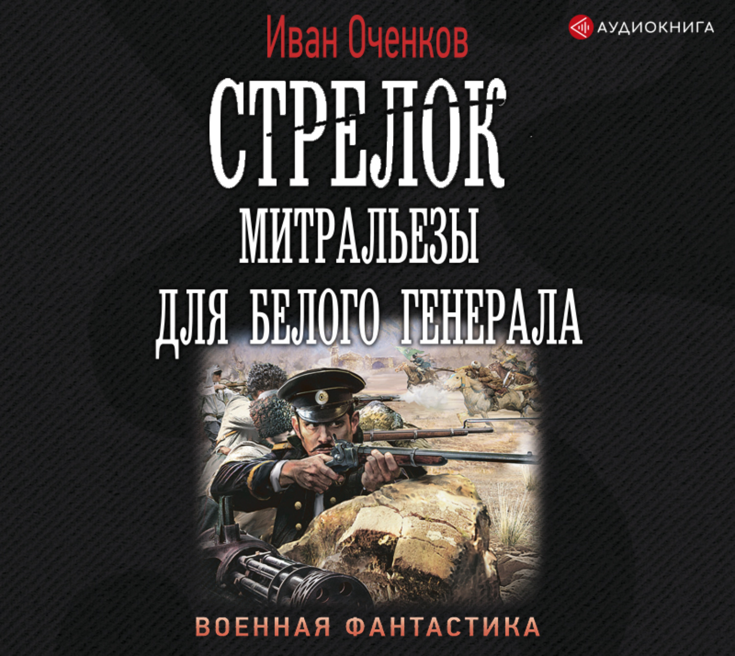 Стрелок аудиокнига. Стрелок. Иван Валерьевич Оченков. Митральезы для белого Генерала - Оченков. Иван Оченков. Оченков и.в. 